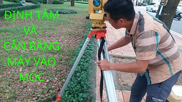 CÂN BẰNG VÀ ĐỊNH TÂM MÁY TOÀN ĐẠC VÀO MỐC