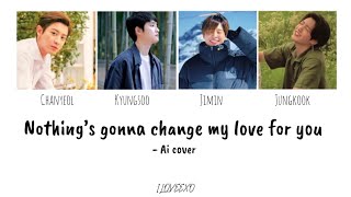 Nothing’s Gonna Change My Love For You - Ai mashup - Chanyeol , Kyungsoo , Jungkook , Jimin 