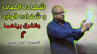 شهاده الصادر وشهاده الوارد والفرق بينهما 2- الاستاذ/ بلال عيسى