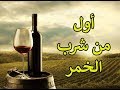 اول من شرب الخمر فى التاريخ وما الذى حدث له..وكيف اكتشف الخمر..!!