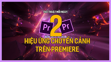 Học Premiere cơ bản: Hiệu ứng chuyển cảnh trong Premiere | Tú Thanh Blog