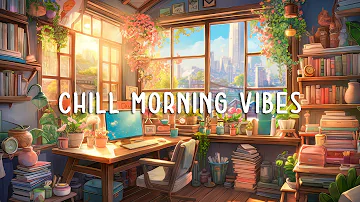 Chill Study Lofi ~ Lofi To Make You Start A New Day Peacefully | Lofi Study Music