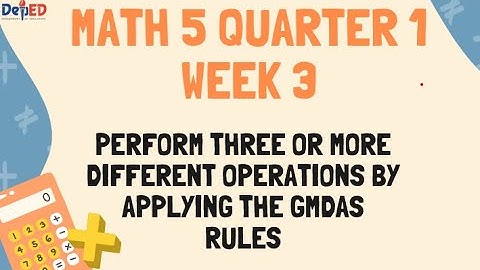 MATH 5 QUARTER 1 WEEK 3 - PERFORM THREE OR MORE DIFFERENT OPERATIONS BY APPLYING THE GMDAS RULES