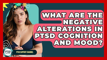 What Are The Negative Alterations In PTSD Cognition And Mood? - PTSD Support Channel
