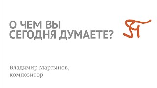 Владимир Мартынов | О чем вы сегодня думаете?