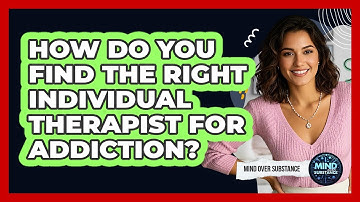 How Do You Find The Right Individual Therapist For Addiction? - Mind Over Substance