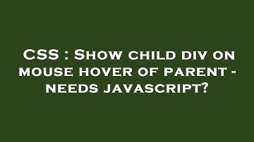 CSS : Show child div on mouse hover of parent - needs javascript?