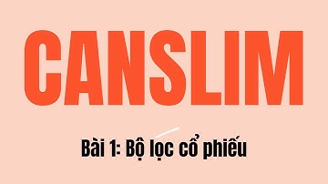 Bài 1/5: Bộ Lọc Cổ Phiếu | PHƯƠNG PHÁP ĐẦU TƯ CANSLIM