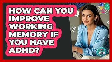 How Can You Improve Working Memory If You Have ADHD? - Managing Your ADHD