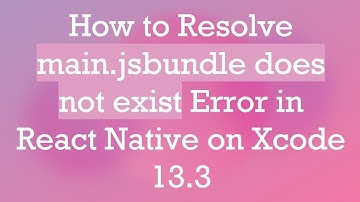 How to Resolve main.jsbundle does not exist Error in React Native on Xcode 13.3