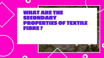 WHAT ARE THE SECONDARY PROPERTIES OF TEXTILE FIBERS