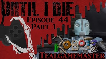 Until I Die - Episode 44: Robots: The Video Game - Part 1: Packaged Puberty!