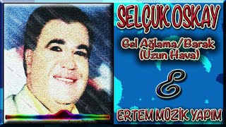 Selçuk Oskay - Gel Ağlama Barak (Uzun Hava)