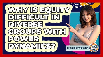 Why Is Equity Difficult In Diverse Groups With Power Dynamics? - The Sociology Workshop