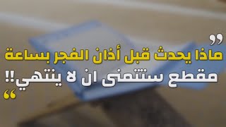 ماذا يحدث قبل أذان الفجر بساعة ؟ سبحان الله !!