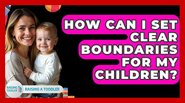 How Can I Set Clear Boundaries For My Children? - Raising A Toddler