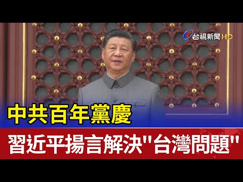 中共百年黨慶 習近平揚言解決"台灣問題"