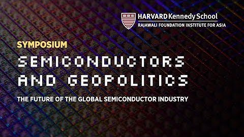 Semiconductors and Geopolitics Symposium: The Future of the Global Semiconductor Industry