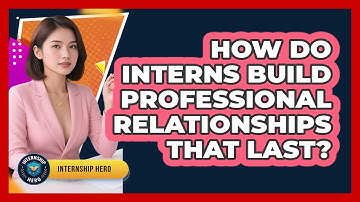 How Do Interns Build Professional Relationships That Last? - Internship Hero