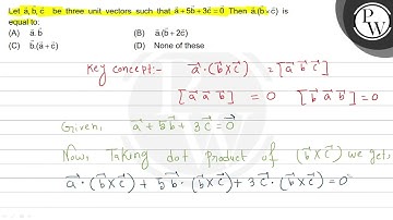 Let a⃗, b⃗, c⃗ be three unit vectors such that a⃗+5 b⃗+3 c⃗=0 Then a⃗·(b⃗×c⃗) is equal to: (A) a⃗...
