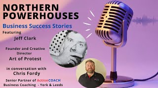 Northern Powerhouses - Business Success Stories with Jeff Clark of Art of Protest.