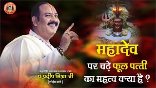 महादेव पर चढ़े फूल पत्ती का महत्व क्या है - Pandit Pradeep Ji Mishra Sehore Wale