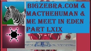 BigZebra,Com & MacTheHuman & me Meet in Eden part 69
