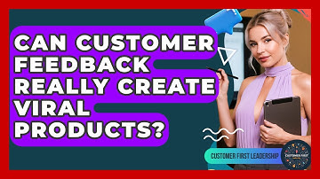 Can Customer Feedback Really Create Viral Products? - Customer First Leadership
