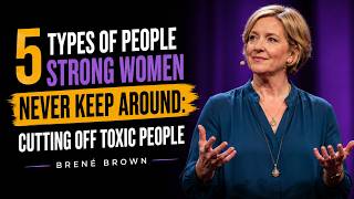 5 Types of People Strong Women NEVER Keep Around: Cutting Off Toxic People | Brené Brown