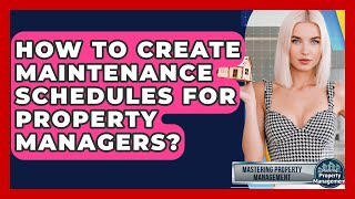 How To Create Maintenance Schedules For Property Managers? - Mastering Property Management
