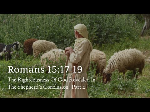 Romans 15:17-19 | The Righteousness Of God Revealed In The Shepherd’s Conclusion | Part 2