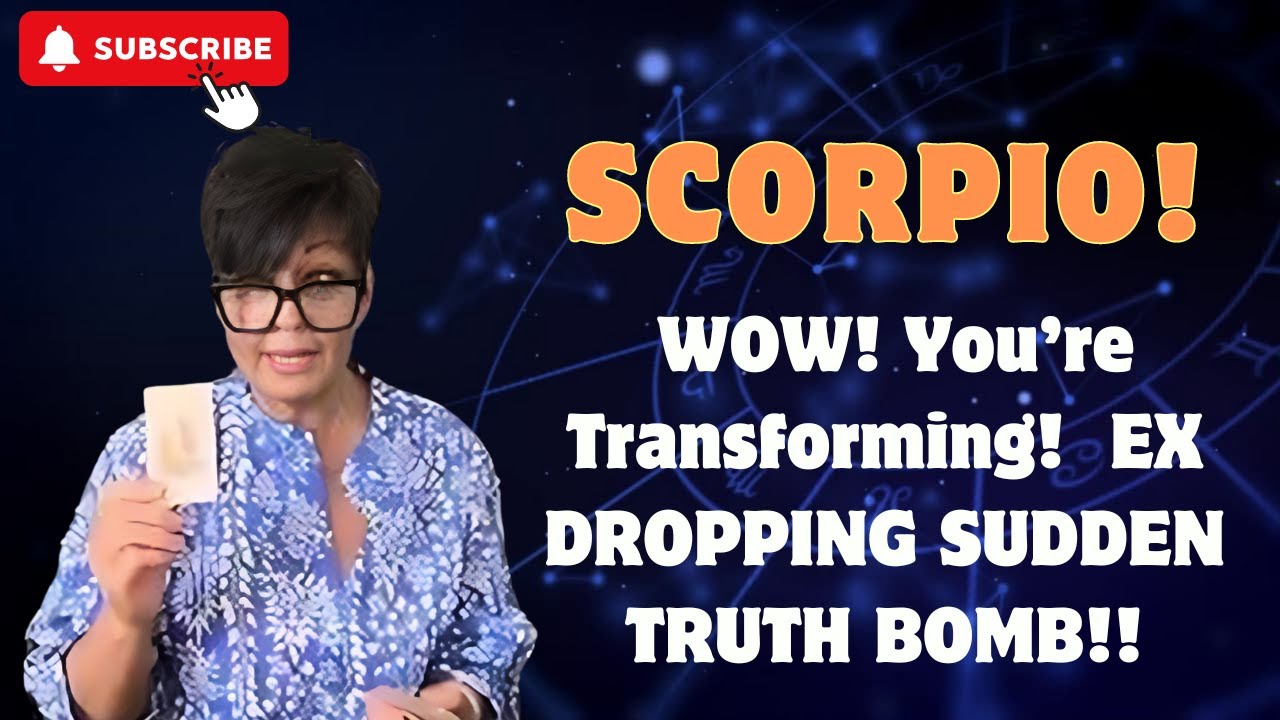 SCORPIO!  WOW! You’re Transforming!  EX DROPPING SUDDEN TRUTH BOMB!!