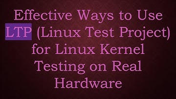 Effective Ways to Use LTP (Linux Test Project) for Linux Kernel Testing on Real Hardware