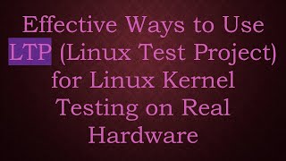 Effective Ways to Use LTP (Linux Test Project) for Linux Kernel Testing on Real Hardware