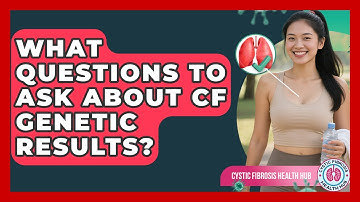 What Questions To Ask About CF Genetic Results? - Cystic Fibrosis Health Hub