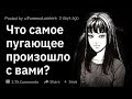 (Апвоут) Какой самый жуткий или самый паранормальный  опыт произошел с вами?