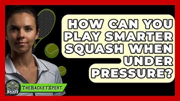 How Can You Play Smarter Squash When Under Pressure? - The Racket Xpert