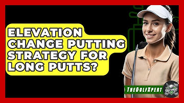 Elevation Change Putting Strategy For Long Putts? - The Golf Xpert