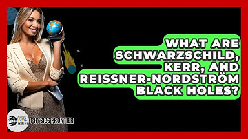 What Are Schwarzschild, Kerr, And Reissner-Nordström Black Holes? - Physics Frontier