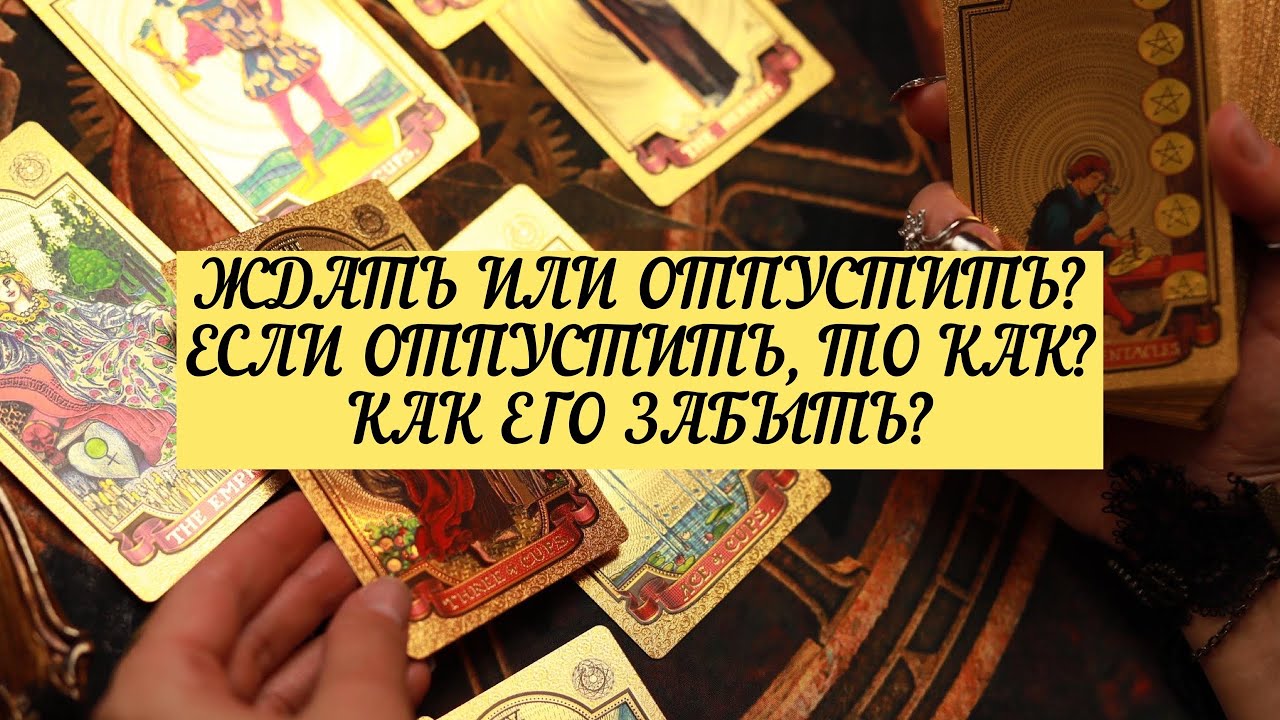 ЖДАТЬ ИЛИ ОТПУСТИТЬ? ЕСЛИ ОТПУСТИТЬ, ТО КАК? КАК ЕГО ЗАБЫТЬ? | ТАРО ...
