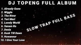 DJ TOPENG FULL ALBUM TERBARU - ALREADY GONE | WIGGLE | THE RIVER | SLOW TRAP VIRAL TIKTOK