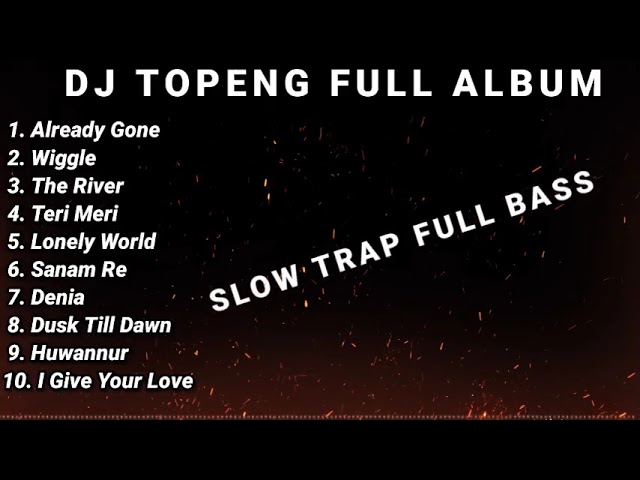 DJ TOPENG FULL ALBUM TERBARU - ALREADY GONE | WIGGLE | THE RIVER | SLOW TRAP VIRAL TIKTOK class=