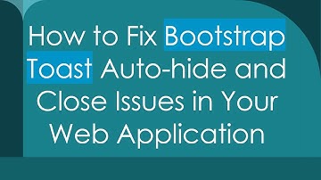 How to Fix Bootstrap Toast Auto-hide and Close Issues in Your Web Application