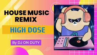 HOUSE MUSIC REMIX || HIGH DOSE || By DJ On Duty