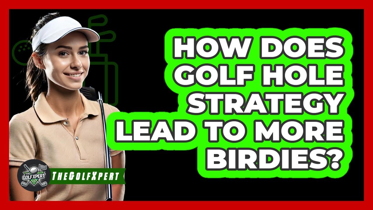 How Does Golf Hole Strategy Lead To More Birdies? - The Golf Xpert