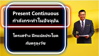 Present Continuous Tense กำลังกระทำในปัจจุบันขณะที่พูด เรียนโครงสร้าง และฝึกแปลประโยค กับครูลุงวัช