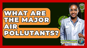 What Are The Major Air Pollutants? - Earth Science Answers
