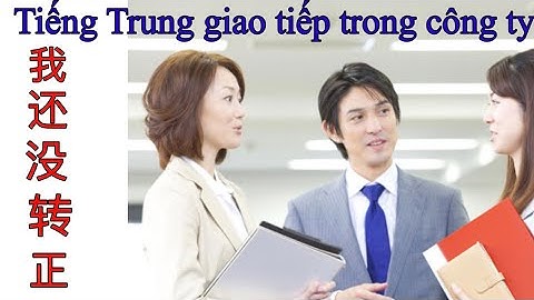 (Tập 14) tiếng Trung hội thoại giao tiếp trong công ty: 我还没转正