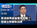 🔴【LIVE直播】 張凌赫現身論壇是統戰？　陸國台辦最新回應│中視新聞 20260617