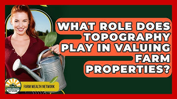 What Role Does Topography Play In Valuing Farm Properties? - Farm Wealth Network